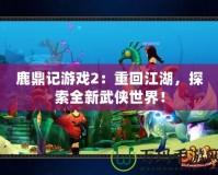 鹿鼎記游戲2：重回江湖，探索全新武俠世界！