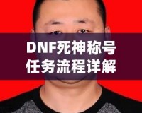 DNF死神稱號任務(wù)流程詳解：讓你輕松獲得最強(qiáng)稱號！