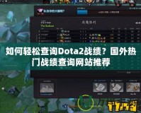 如何輕松查詢Dota2戰(zhàn)績？國外熱門戰(zhàn)績查詢網(wǎng)站推薦