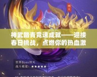 神武踏青競速成就——迎接春日挑戰(zhàn)，點燃你的熱血激情