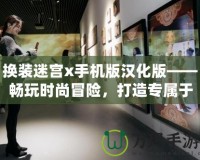 換裝迷宮x手機版漢化版——暢玩時尚冒險，打造專屬于你的華麗世界