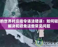 我的世界村莊指令語法錯誤：如何輕松解決和避免這些常見問題