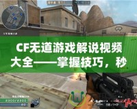 CF無道游戲解說視頻大全——掌握技巧，秒殺全場！