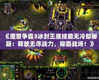 《魔獸爭霸3冰封王座技能無冷卻秘籍：釋放無盡戰(zhàn)力，稱霸戰(zhàn)場！》