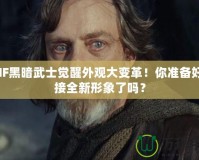 DNF黑暗武士覺醒外觀大變革！你準備好迎接全新形象了嗎？