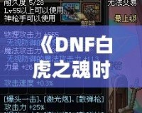 《DNF白虎之魂時裝是哪年的？回顧經(jīng)典，探秘這款時裝的傳奇魅力》