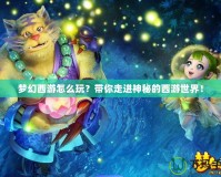 夢(mèng)幻西游怎么玩？帶你走進(jìn)神秘的西游世界！