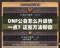 DNF公會(huì)怎么升級(jí)快一點(diǎn)？這些方法幫你事半功倍！