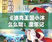 《洛克王國小沐么么噠：童年記憶中的魔法世界》