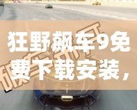 狂野飆車9免費(fèi)下載安裝，暢享極速激情！