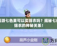 夢幻西游七色果可以買錦衣嗎？揭秘七色果與錦衣的神秘關系！