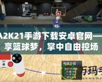 NBA2K21手游下載安卓官網(wǎng)——暢享籃球夢(mèng)，掌中自由控場(chǎng)