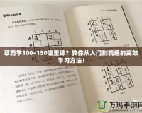 草藥學(xué)100~150哪里練？教你從入門到精通的高效學(xué)習(xí)方法！