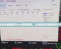 最全的破解版Xbox游戲網(wǎng)站，讓你暢玩無限游戲世界！