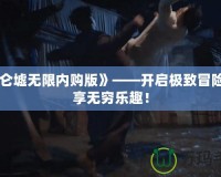 《昆侖墟無限內(nèi)購版》——開啟極致冒險(xiǎn)，盡享無窮樂趣！