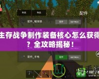 生存戰(zhàn)爭制作裝備核心怎么獲得？全攻略揭秘！