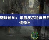 《英雄聯(lián)盟Vi：來自皮爾特沃夫的鐵拳傳奇》