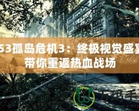 PS3孤島危機(jī)3：終極視覺盛宴，帶你重返熱血戰(zhàn)場(chǎng)