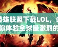 英雄聯(lián)盟下載LOL，讓你體驗全球最激烈的競技對決！