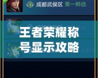 王者榮耀稱號顯示攻略：如何解鎖炫酷稱號輕松展示你的實力！