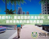 罪惡都市5：重返犯罪的黃金時(shí)代，體驗(yàn)前所未有的開放世界冒險(xiǎn)