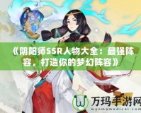 《陰陽師SSR人物大全：最強陣容，打造你的夢幻陣容》