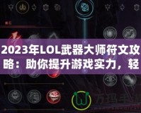 2023年LOL武器大師符文攻略：助你提升游戲?qū)嵙?，輕松征戰(zhàn)召喚師峽谷