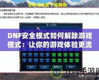 DNF安全模式如何解除游戲模式：讓你的游戲體驗更流暢