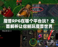 魔獸RPG在哪個(gè)平臺(tái)玩？全面解析讓你暢玩魔獸世界