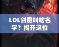 LOL劍魔叫啥名字？揭開這位英雄背后的傳奇故事