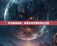 夢(mèng)幻星球游戲：探索無(wú)盡宇宙的奇幻之旅