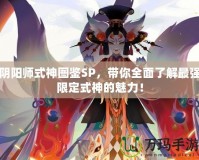 陰陽師式神圖鑒SP，帶你全面了解最強限定式神的魅力！