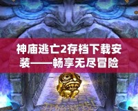 神廟逃亡2存檔下載安裝——暢享無(wú)盡冒險(xiǎn)樂(lè)趣！