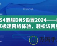 PS4港服DNS設(shè)置2024——暢享極速網(wǎng)絡(luò)體驗(yàn)，輕松訪問更多游戲內(nèi)容