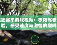 瘋狂賽車游戲視頻：極限駕駛體驗，感受速度與激情的巔峰