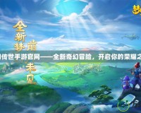 夢幻傳世手游官網(wǎng)——全新奇幻冒險，開啟你的榮耀之旅！