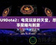 U9Dota2：電競玩家的天堂，盡享榮耀與刺激