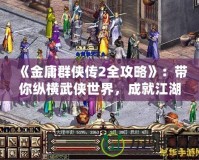 《金庸群俠傳2全攻略》：帶你縱橫武俠世界，成就江湖傳奇