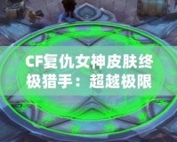 CF復仇女神皮膚終極獵手：超越極限的華麗登場