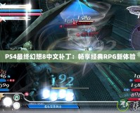 PS4最終幻想8中文補?。簳诚斫?jīng)典RPG新體驗