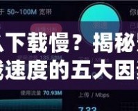 為什么下載慢？揭秘影響下載速度的五大因素