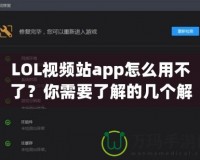 LOL視頻站app怎么用不了？你需要了解的幾個(gè)解決方案！