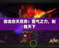 御龍?jiān)谔祀p斧：霸氣之力，制勝天下