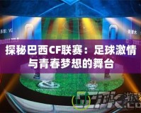 探秘巴西CF聯(lián)賽：足球激情與青春夢想的舞臺