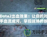 Dota2出血效果：讓你的對(duì)手血流成河，掌控戰(zhàn)場(chǎng)的致命武器