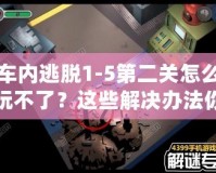 車內(nèi)逃脫1-5第二關(guān)怎么玩不了？這些解決辦法你必須知道！