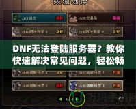 DNF無(wú)法登陸服務(wù)器？教你快速解決常見(jiàn)問(wèn)題，輕松暢玩地下城！