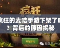 瘋狂的麥咭手游下架了嗎？背后的原因揭秘