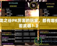 《龍之谷PK厲害的玩家，都有哪些秘密武器？》