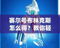 賽爾號(hào)布林克斯怎么得？教你輕松獲取這只強(qiáng)力精靈